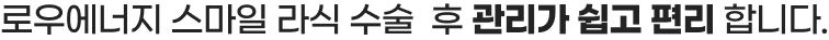 로우에너지 스마일은 수술 후 관리가 쉽고 편리합니다.